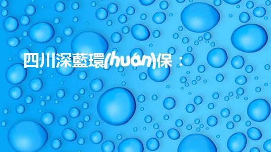四川深藍環(huán)保：挖掘廢品資源，環(huán)境治理雙贏